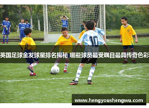英国足球金发球星排名揭秘 哪些球员最受瞩目最具传奇色彩