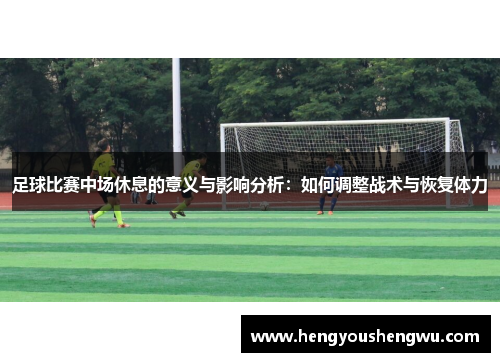 足球比赛中场休息的意义与影响分析：如何调整战术与恢复体力
