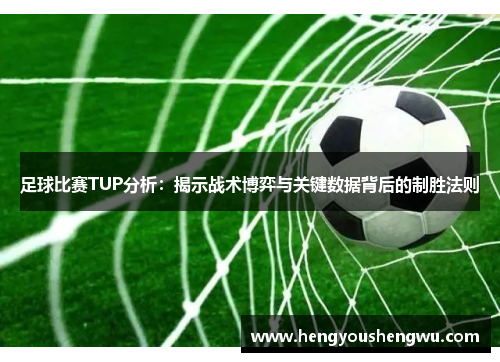 足球比赛TUP分析：揭示战术博弈与关键数据背后的制胜法则