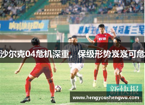 沙尔克04危机深重，保级形势岌岌可危