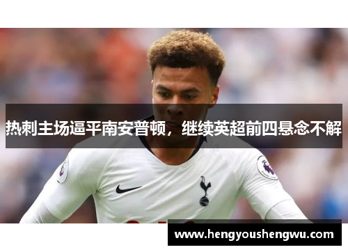 热刺主场逼平南安普顿，继续英超前四悬念不解