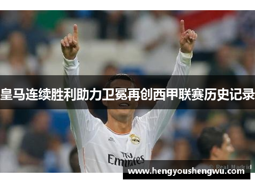 皇马连续胜利助力卫冕再创西甲联赛历史记录