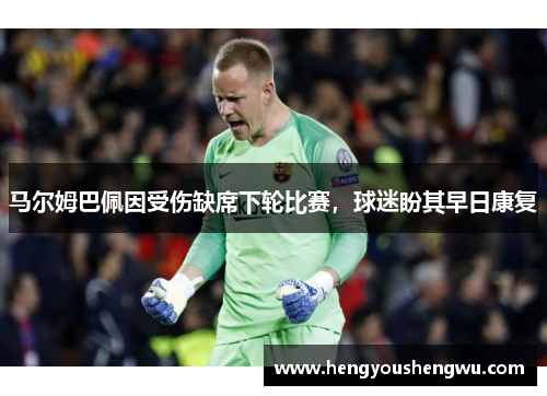 马尔姆巴佩因受伤缺席下轮比赛，球迷盼其早日康复