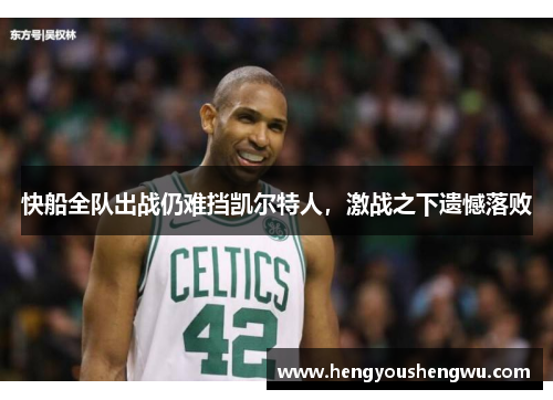 快船全队出战仍难挡凯尔特人，激战之下遗憾落败