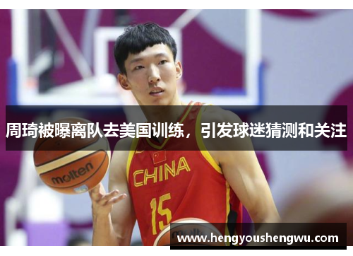 周琦被曝离队去美国训练，引发球迷猜测和关注